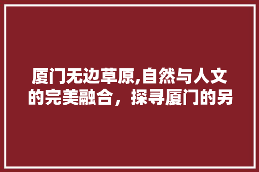 厦门无边草原,自然与人文的完美融合，探寻厦门的另一面