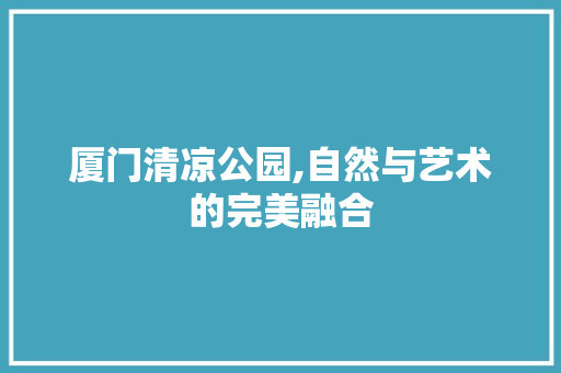 厦门清凉公园,自然与艺术的完美融合