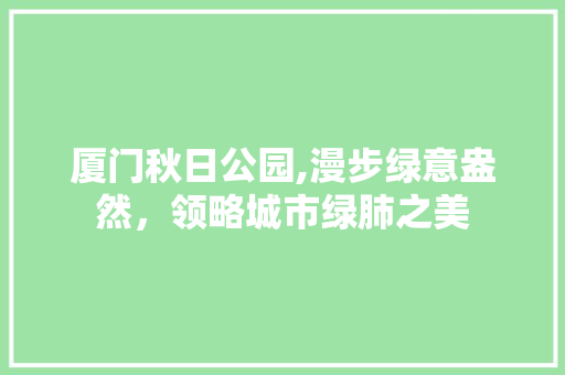 厦门秋日公园,漫步绿意盎然，领略城市绿肺之美