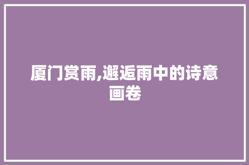 厦门赏雨,邂逅雨中的诗意画卷