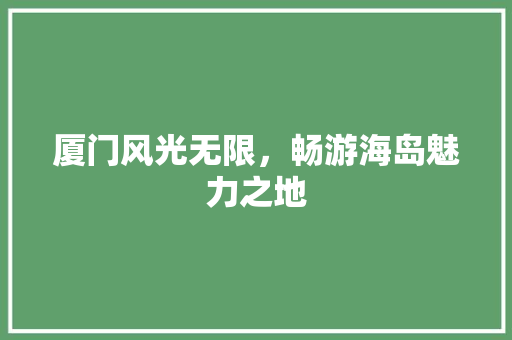 厦门风光无限，畅游海岛魅力之地