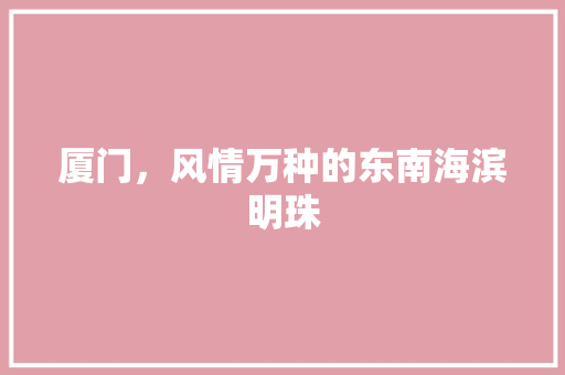 厦门，风情万种的东南海滨明珠