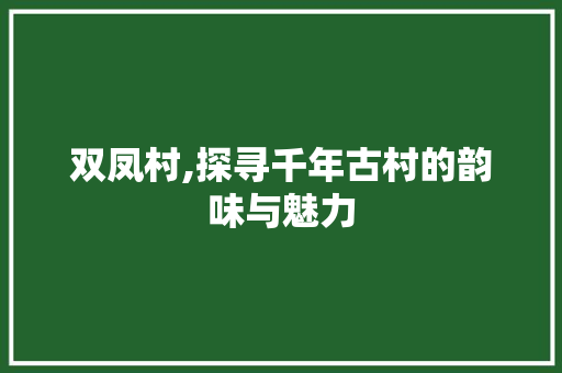 双凤村,探寻千年古村的韵味与魅力