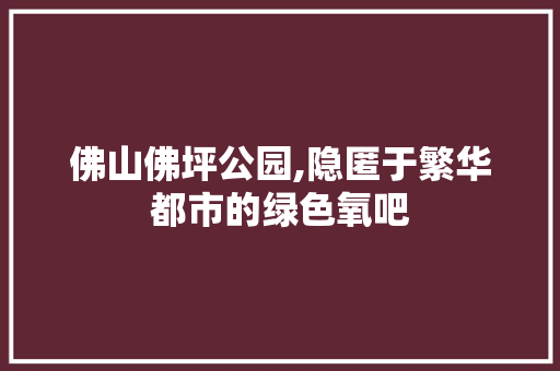 佛山佛坪公园,隐匿于繁华都市的绿色氧吧