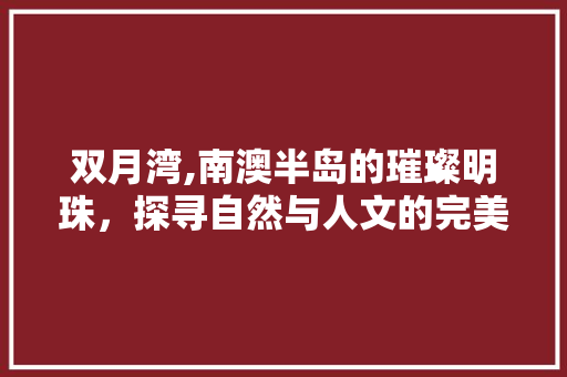 双月湾,南澳半岛的璀璨明珠，探寻自然与人文的完美交融