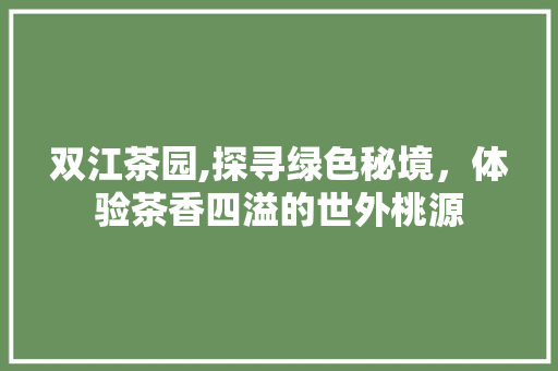 双江茶园,探寻绿色秘境，体验茶香四溢的世外桃源