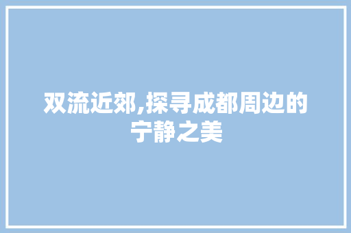 双流近郊,探寻成都周边的宁静之美