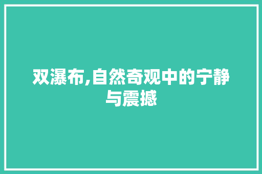 双瀑布,自然奇观中的宁静与震撼