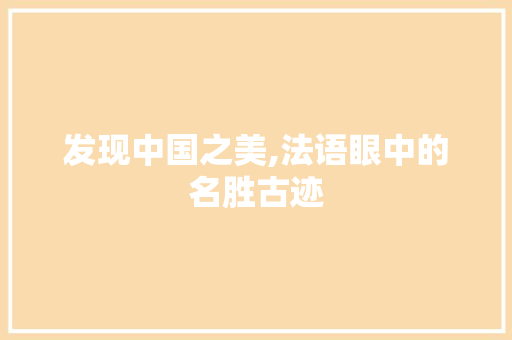 发现中国之美,法语眼中的名胜古迹