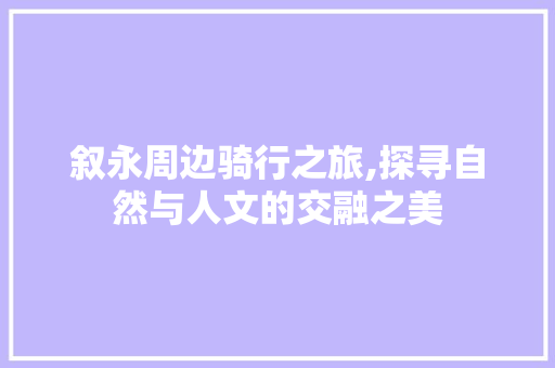 叙永周边骑行之旅,探寻自然与人文的交融之美