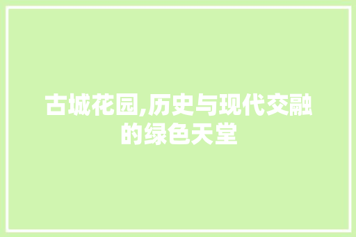 古城花园,历史与现代交融的绿色天堂