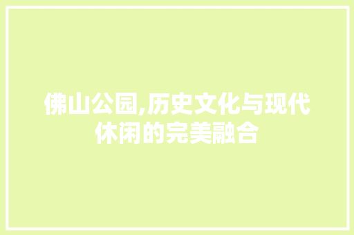 佛山公园,历史文化与现代休闲的完美融合