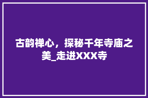 古韵禅心，探秘千年寺庙之美_走进XXX寺