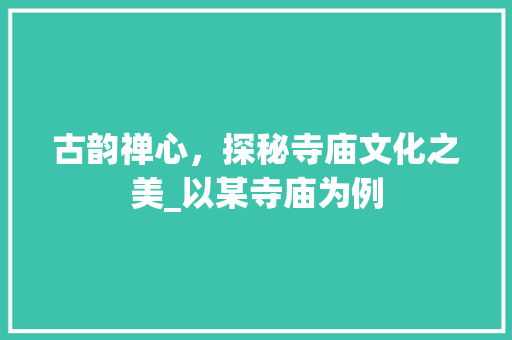 古韵禅心，探秘寺庙文化之美_以某寺庙为例