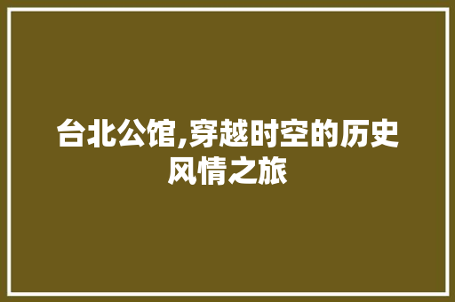 台北公馆,穿越时空的历史风情之旅