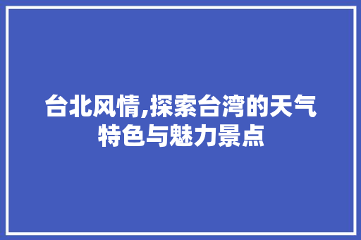 台北风情,探索台湾的天气特色与魅力景点