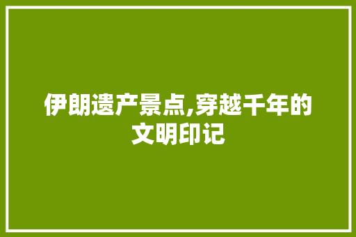 伊朗遗产景点,穿越千年的文明印记