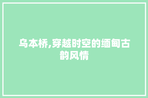 乌本桥,穿越时空的缅甸古韵风情