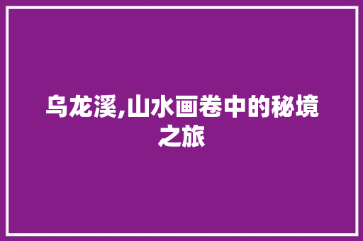 乌龙溪,山水画卷中的秘境之旅