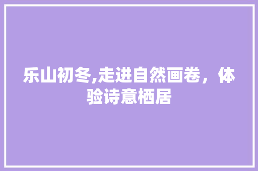 乐山初冬,走进自然画卷，体验诗意栖居