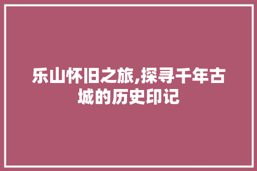 乐山怀旧之旅,探寻千年古城的历史印记