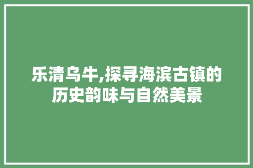 乐清乌牛,探寻海滨古镇的历史韵味与自然美景