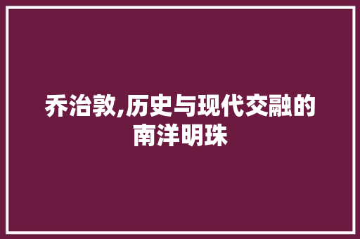 乔治敦,历史与现代交融的南洋明珠