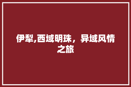 伊犁,西域明珠，异域风情之旅