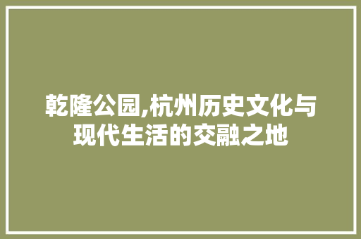 乾隆公园,杭州历史文化与现代生活的交融之地