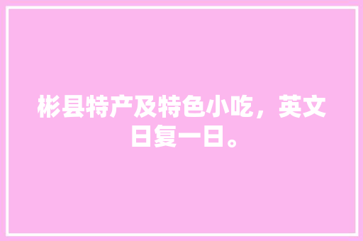 彬县特产及特色小吃，英文日复一日。