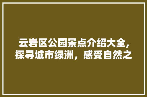 云岩区公园景点介绍大全,探寻城市绿洲，感受自然之美