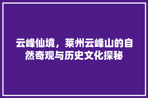 云峰仙境，莱州云峰山的自然奇观与历史文化探秘