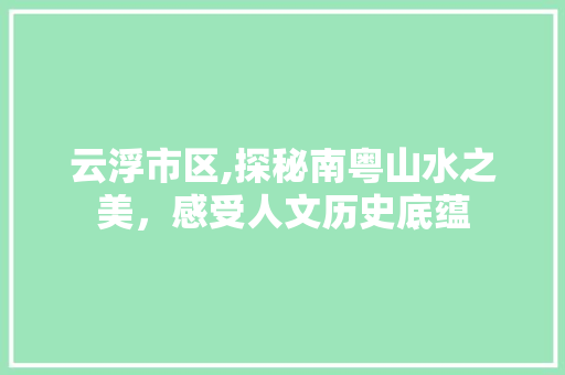 云浮市区,探秘南粤山水之美，感受人文历史底蕴