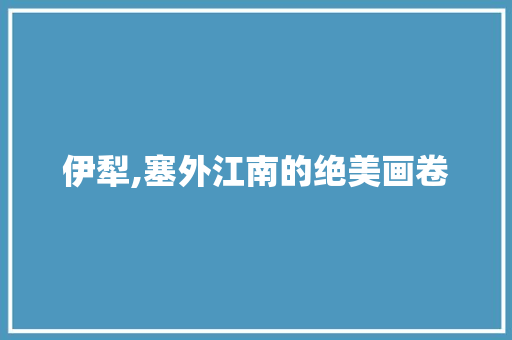 伊犁,塞外江南的绝美画卷