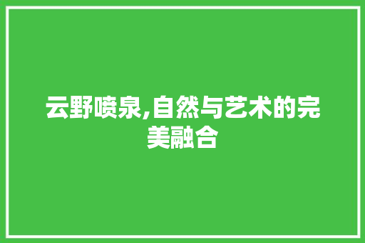 云野喷泉,自然与艺术的完美融合