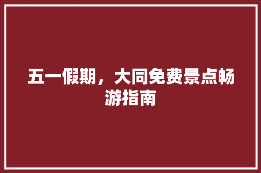 五一假期，大同免费景点畅游指南