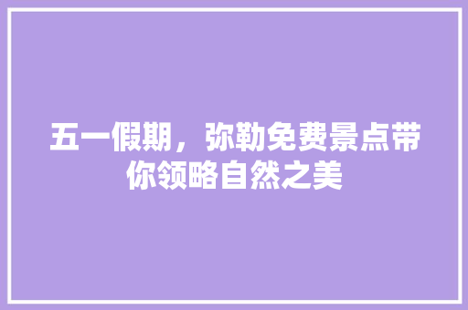 五一假期，弥勒免费景点带你领略自然之美