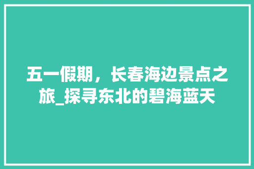 五一假期，长春海边景点之旅_探寻东北的碧海蓝天