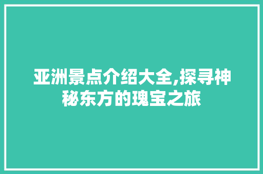 亚洲景点介绍大全,探寻神秘东方的瑰宝之旅