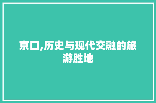 京口,历史与现代交融的旅游胜地