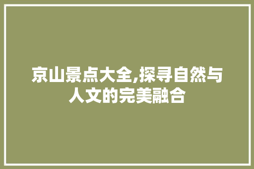 京山景点大全,探寻自然与人文的完美融合