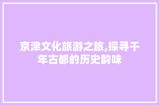 京津文化旅游之旅,探寻千年古都的历史韵味