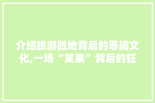 介绍旅游胜地背后的恶搞文化,一场“笑果”背后的狂欢