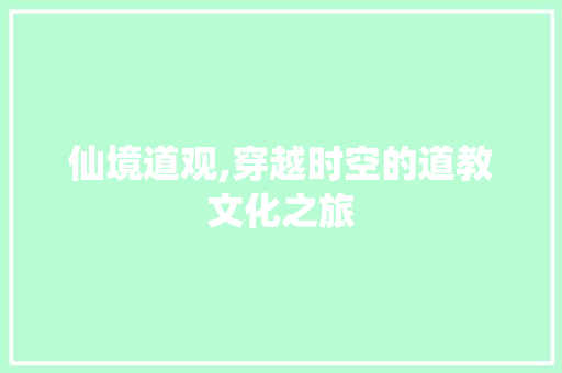 仙境道观,穿越时空的道教文化之旅