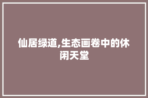 仙居绿道,生态画卷中的休闲天堂