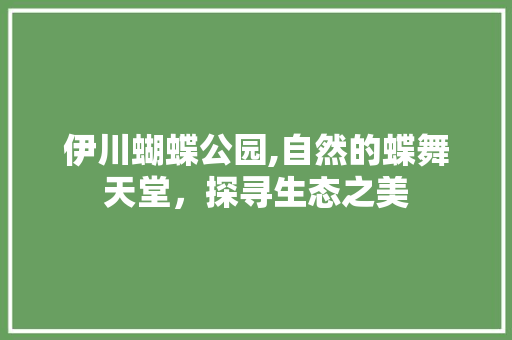 伊川蝴蝶公园,自然的蝶舞天堂，探寻生态之美