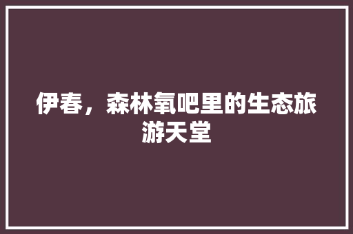 伊春，森林氧吧里的生态旅游天堂