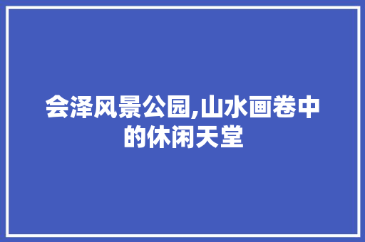 会泽风景公园,山水画卷中的休闲天堂