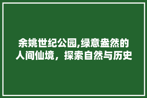 余姚世纪公园,绿意盎然的人间仙境，探索自然与历史的完美交融