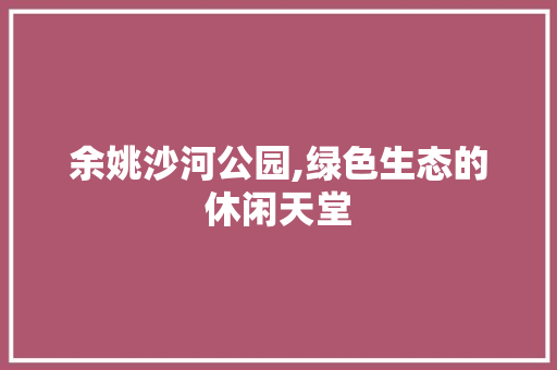 余姚沙河公园,绿色生态的休闲天堂